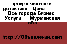  услуги частного детектива › Цена ­ 10 000 - Все города Бизнес » Услуги   . Мурманская обл.